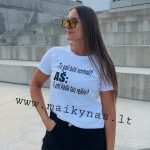 Marškinėliai: Tu gali būti normali? Aš: - o ant kada tau reikia? 