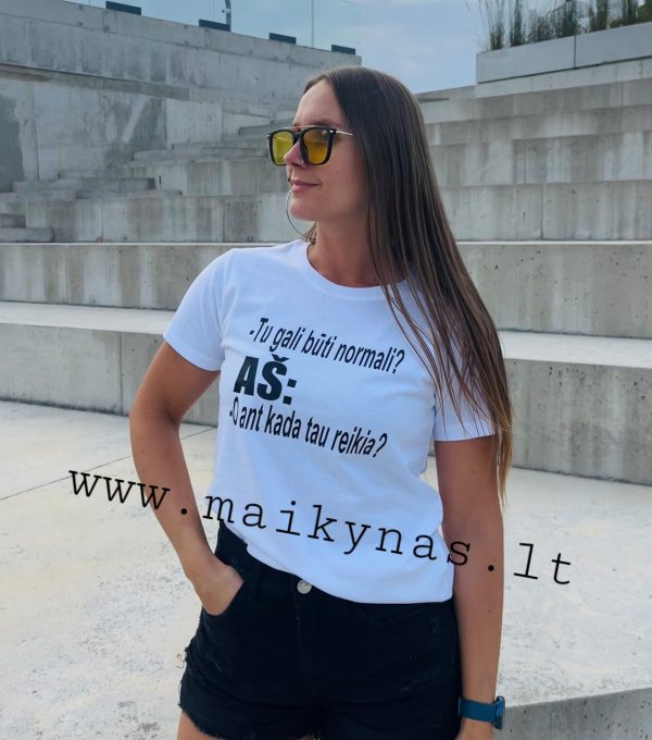 Marškinėliai: Tu gali būti normali? Aš: - o ant kada tau reikia? 