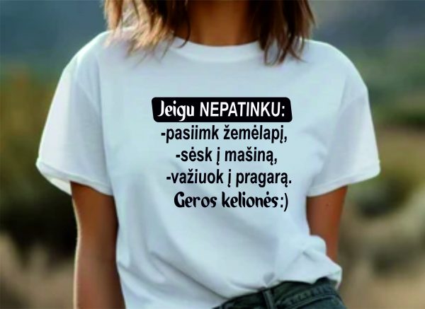 Marškinėliai: Jeigu nepatinku? pasiimk žemėlapį, sėsk į mašiną, važiuok į pragarą. Geros kelionės:)