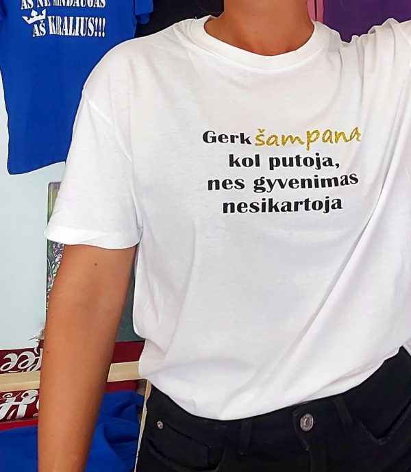 Gerk šampaną kol putoja nes gyvenimas nesikartoja marškinėliai