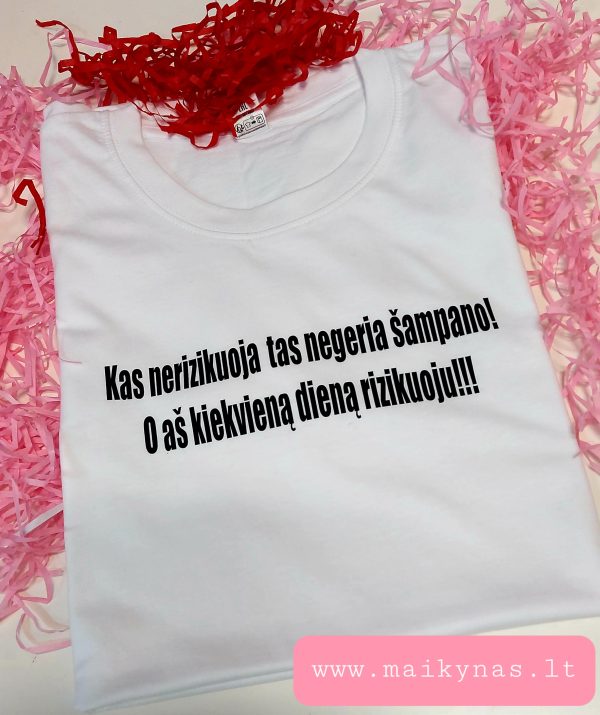 Marškinėliai: Kas nerizikuoja tas negeria šampano marškinėliai! O aš  kiekvieną dieną riziuoju!